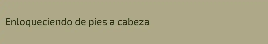 Enloqueciendo de pies a cabeza